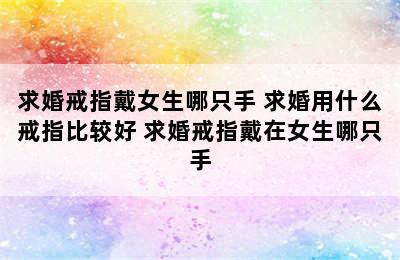 求婚戒指戴女生哪只手 求婚用什么戒指比较好 求婚戒指戴在女生哪只手